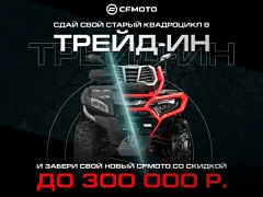 ТРЕЙД-ИН от CFMOTO с дополнительной выгодой до 300 000 р.!